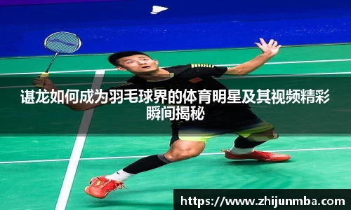 谌龙如何成为羽毛球界的体育明星及其视频精彩瞬间揭秘