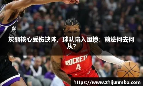 灰熊核心受伤缺阵，球队陷入困境：前途何去何从？