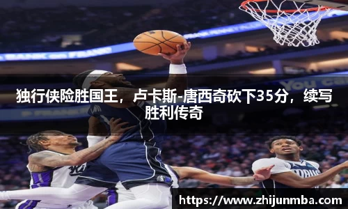 独行侠险胜国王，卢卡斯-唐西奇砍下35分，续写胜利传奇