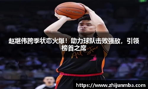赵继伟跨季状态火爆！助力球队击败强敌，引领榜首之席
