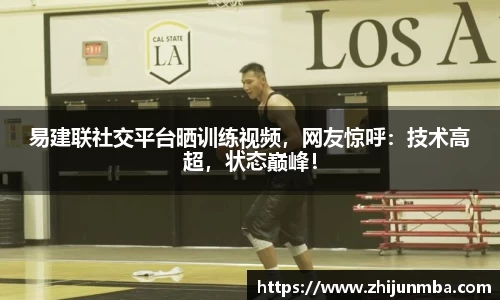 易建联社交平台晒训练视频，网友惊呼：技术高超，状态巅峰！