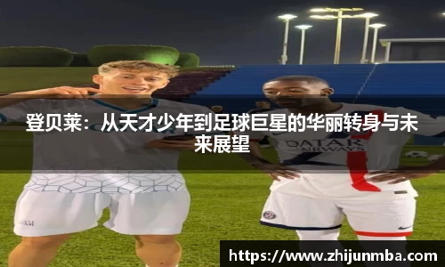 登贝莱：从天才少年到足球巨星的华丽转身与未来展望