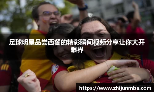 足球明星品尝西餐的精彩瞬间视频分享让你大开眼界