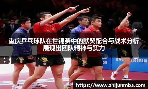重庆乒乓球队在世锦赛中的默契配合与战术分析展现出团队精神与实力