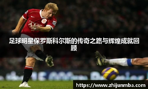 足球明星保罗斯科尔斯的传奇之路与辉煌成就回顾